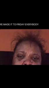 We Made It to Friday Meme, Explained