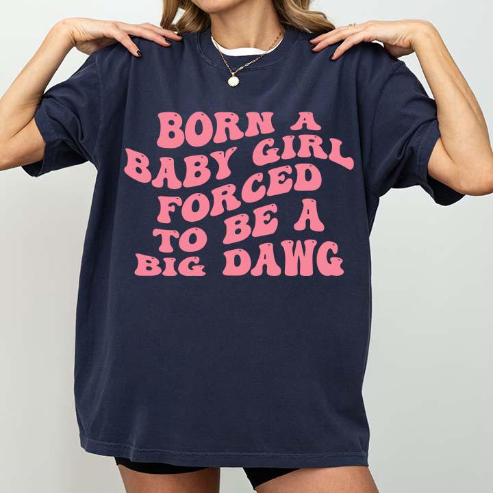 Born A Baby Girl Forced To Be A Big Dawg T Shirt - Gildan 5000 Classic Tee, Heavy Cotton Unisex, Summer Gift for Women
