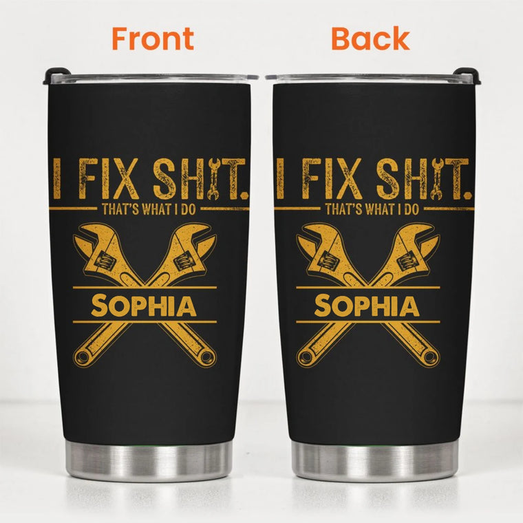 I Fix Sh!t That's What I Do - Funny Gifts For Men, Husband, Dad, Grandpa, Mechanic Handyman - Personalized Tumbler