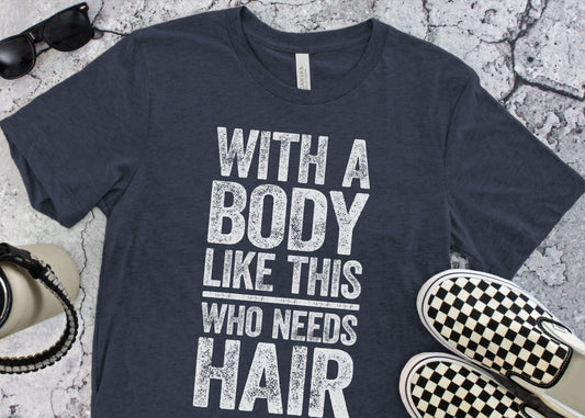 With a Body Like This Who Needs Hair T-Shirt - Funny Mens Bald Dad Shirt, Vintage Tee, Gag Gift for Father's Day, Birthday, Christmas