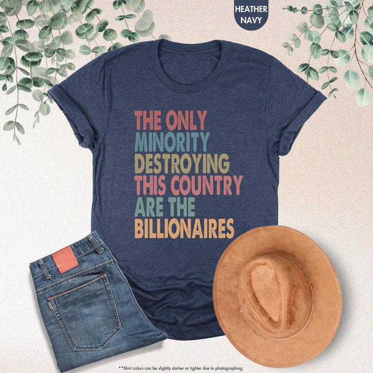 The Only Minority Destroying This Country Are Billionaires Shirt, Sarcastic Billionaire Political Humor Activism Funny Tee, Unisex Gift