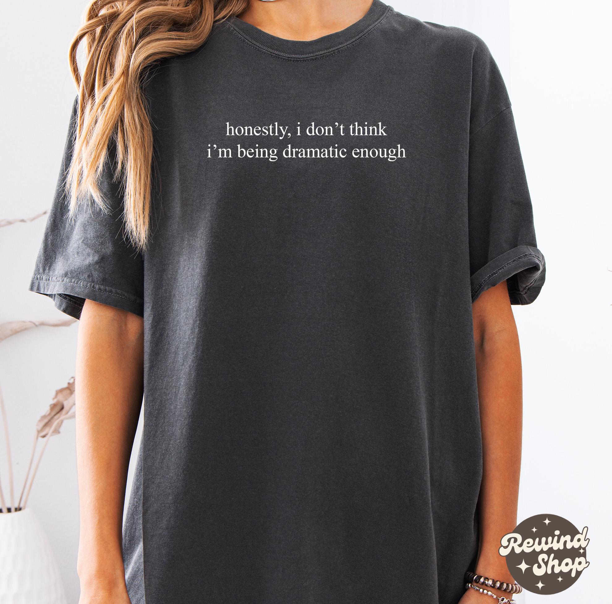 Honestly, I Don't Think I'm Being Dramatic Enough Comfort Colors® 1717 Shirt, Unisex Garment-Dyed T-shirt, Funny Sarcasm Tee for Women, Perfect Gift